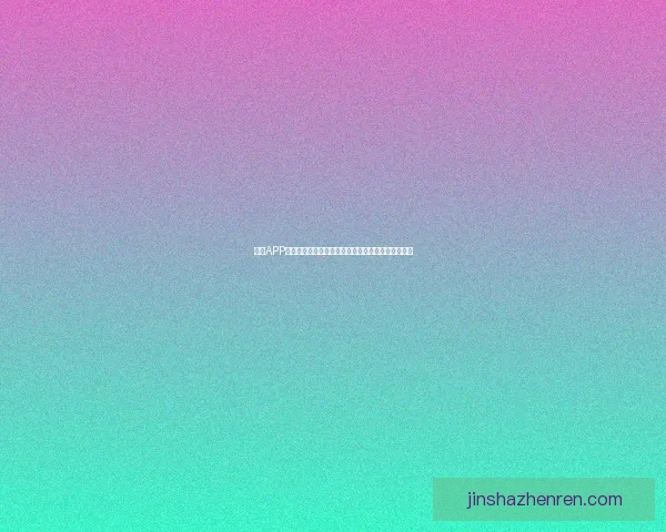 金沙APP下载引领娱乐新体验畅享全方位精彩游戏与优惠活动